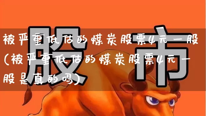 被严重低估的煤炭股票4元一股(被严重低估的煤炭股票4元一股是真的吗)_https://www.hangfeite.com_上交所_第1张