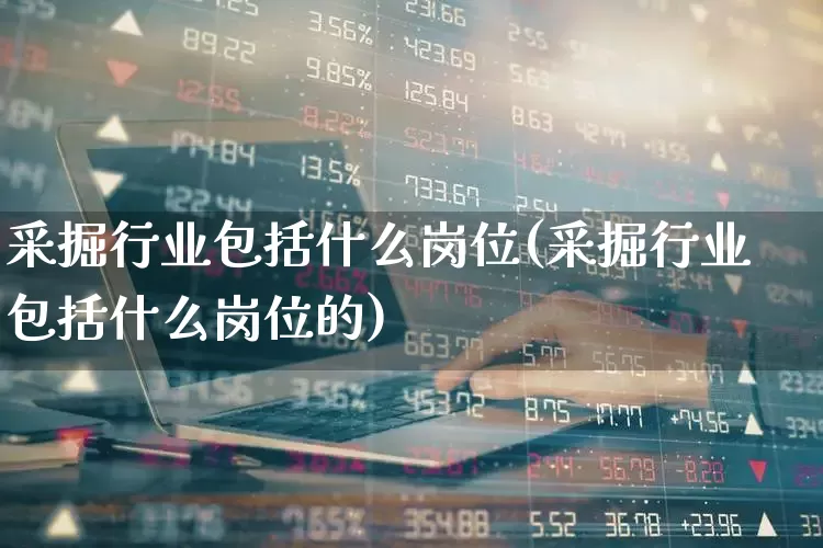 采掘行业包括什么岗位(采掘行业包括什么岗位的)_https://www.hangfeite.com_深交所_第1张