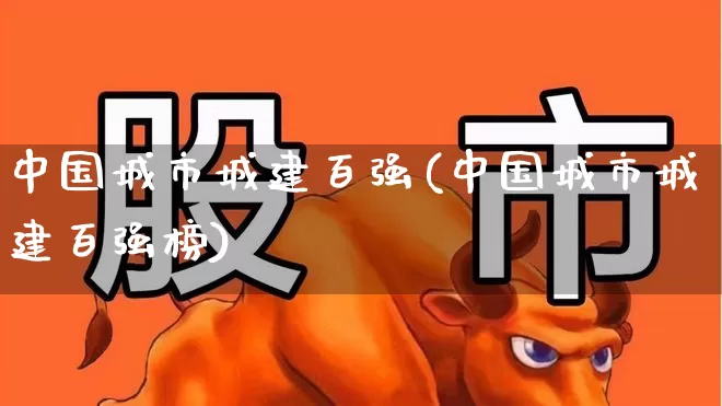 中国城市城建百强(中国城市城建百强榜)_https://www.hangfeite.com_上交所_第1张