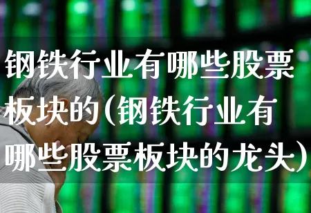 钢铁行业有哪些股票板块的(钢铁行业有哪些股票板块的龙头)_https://www.hangfeite.com_创业板_第1张