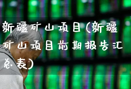新疆矿山项目(新疆矿山项目前期报告汇总表)_https://www.hangfeite.com_科创板_第1张