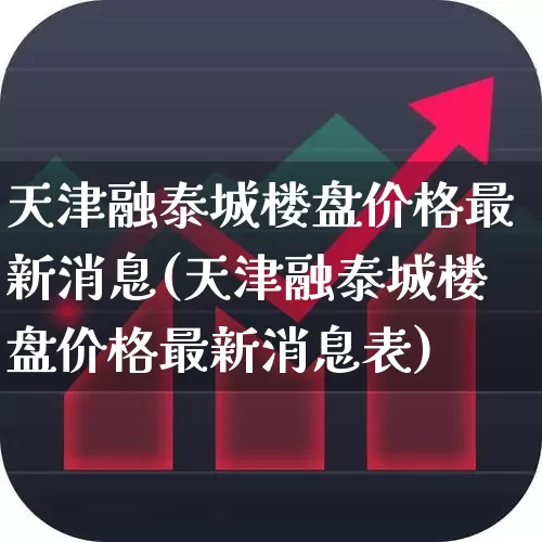 天津融泰城楼盘价格最新消息(天津融泰城楼盘价格最新消息表)_https://www.hangfeite.com_深交所_第1张