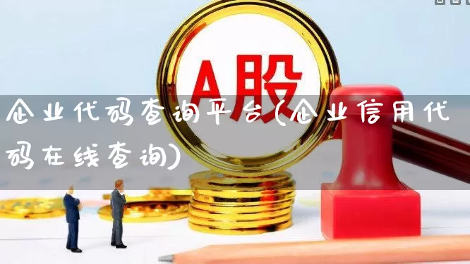 企业代码查询平台(企业信用代码在线查询)_https://www.hangfeite.com_上交所_第1张
