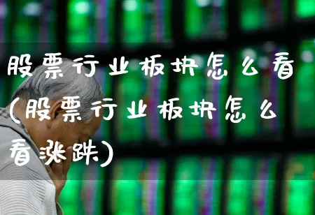 股票行业板块怎么看(股票行业板块怎么看涨跌)_https://www.hangfeite.com_科创板_第1张