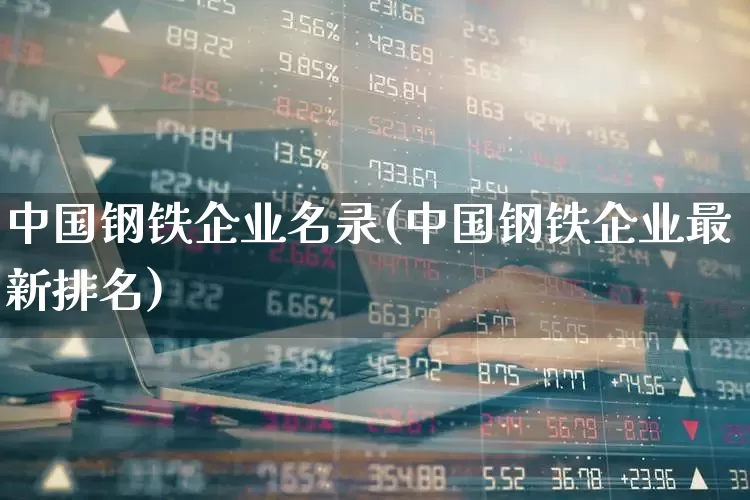 中国钢铁企业名录(中国钢铁企业最新排名)_https://www.hangfeite.com_北交所_第1张