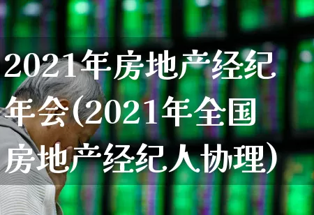 2021年房地产经纪年会(2021年全国房地产经纪人协理)_https://www.hangfeite.com_创业板_第1张
