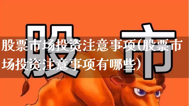 股票市场投资注意事项(股票市场投资注意事项有哪些)_https://www.hangfeite.com_深交所_第1张