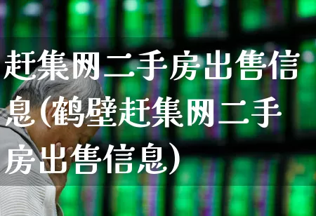 赶集网二手房出售信息(鹤壁赶集网二手房出售信息)_https://www.hangfeite.com_创业板_第1张
