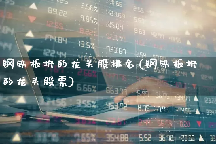 钢铁板块的龙头股排名(钢铁板块的龙头股票)_https://www.hangfeite.com_科创板_第1张