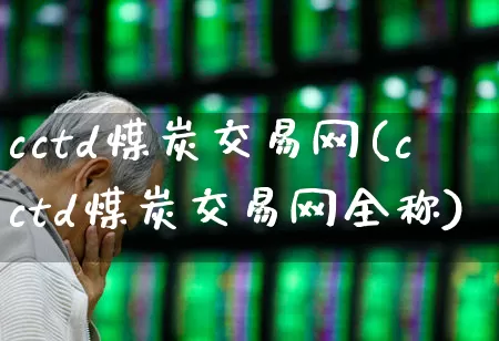 cctd煤炭交易网(cctd煤炭交易网全称)_https://www.hangfeite.com_科创板_第1张