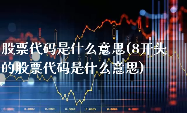 股票代码是什么意思(8开头的股票代码是什么意思)_https://www.hangfeite.com_科创板_第1张