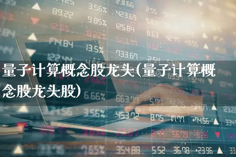 量子计算概念股龙头(量子计算概念股龙头股)_https://www.hangfeite.com_创业板_第1张