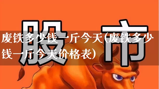 废铁多少钱一斤今天(废铁多少钱一斤今天价格表)_https://www.hangfeite.com_北交所_第1张