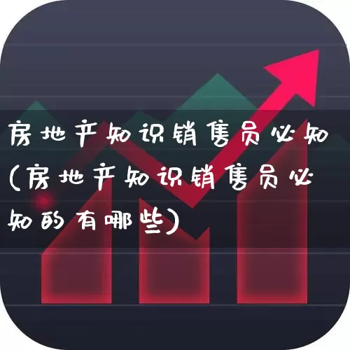 房地产知识销售员必知(房地产知识销售员必知的有哪些)_https://www.hangfeite.com_创业板_第1张