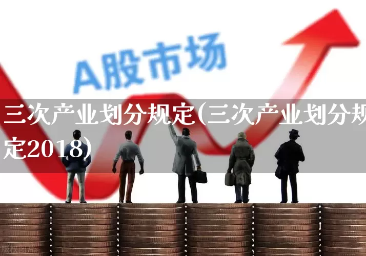 三次产业划分规定(三次产业划分规定2018)_https://www.hangfeite.com_深交所_第1张