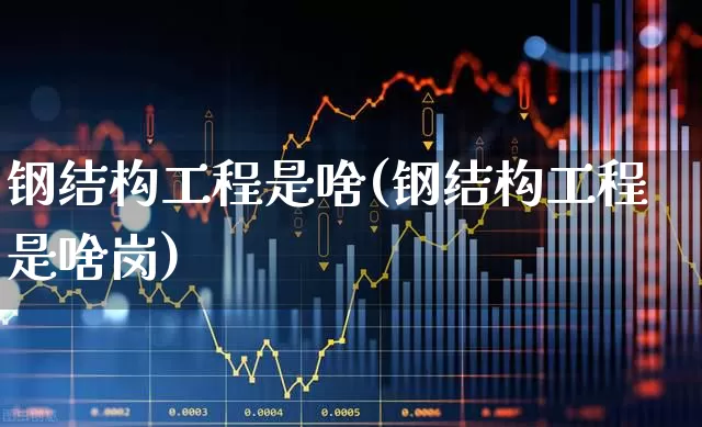 钢结构工程是啥(钢结构工程是啥岗)_https://www.hangfeite.com_科创板_第1张
