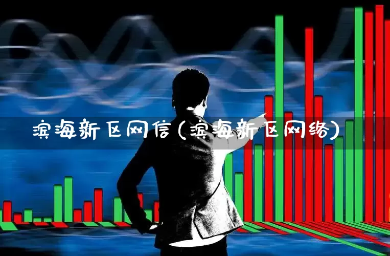 滨海新区网信(滨海新区网络)_https://www.hangfeite.com_深交所_第1张
