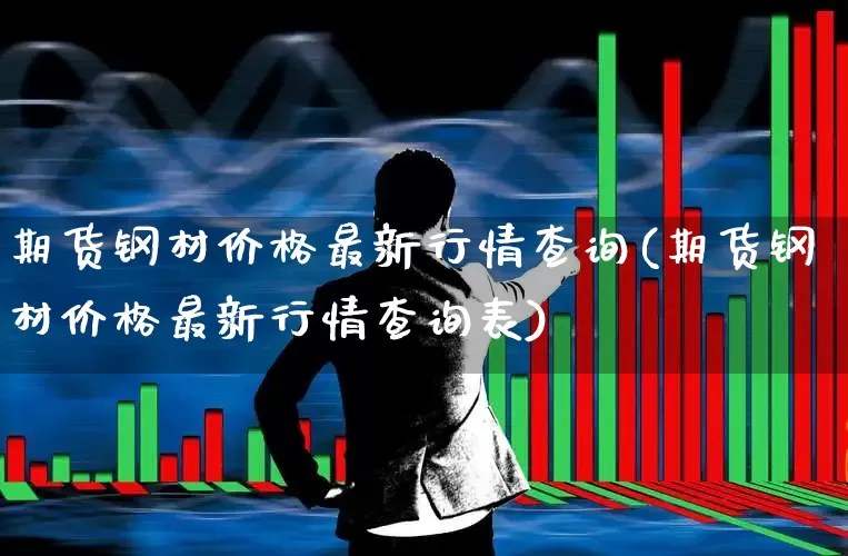 期货钢材价格最新行情查询(期货钢材价格最新行情查询表)_https://www.hangfeite.com_北交所_第1张
