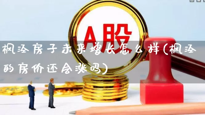 枫泾房子未来增长怎么样(枫泾的房价还会涨吗)_https://www.hangfeite.com_科创板_第1张