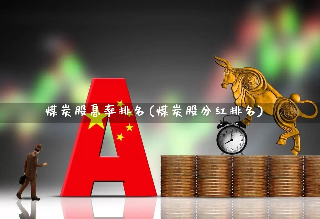 煤炭股息率排名(煤炭股分红排名)_https://www.hangfeite.com_上交所_第1张