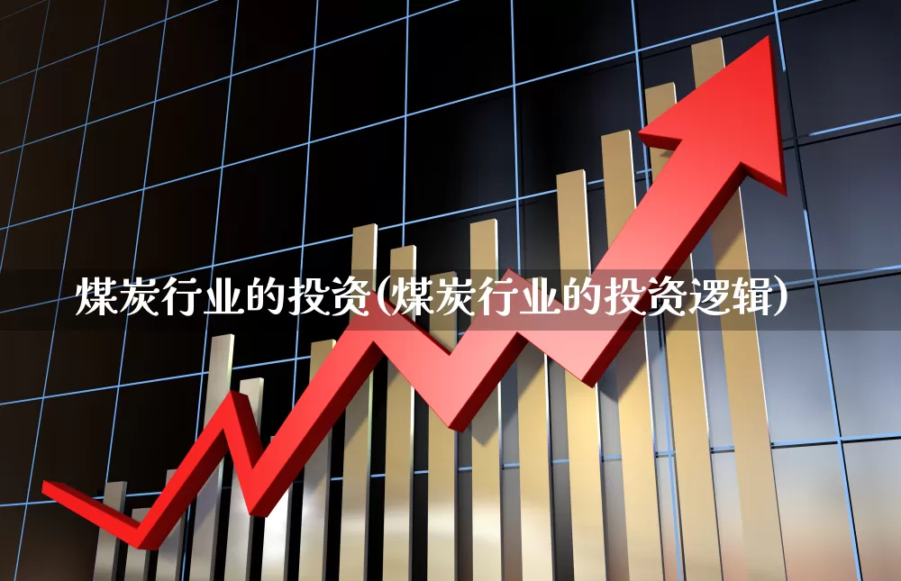 煤炭行业的投资(煤炭行业的投资逻辑)_https://www.hangfeite.com_科创板_第1张