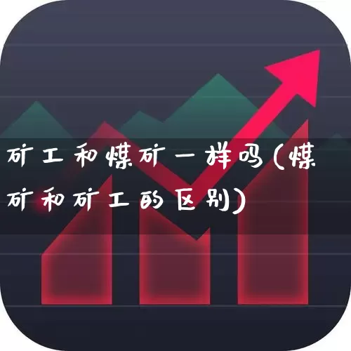 矿工和煤矿一样吗(煤矿和矿工的区别)_https://www.hangfeite.com_深交所_第1张
