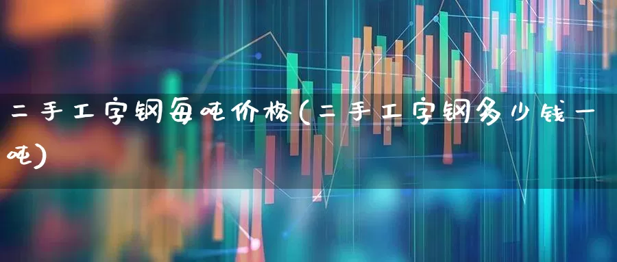二手工字钢每吨价格(二手工字钢多少钱一吨)_https://www.hangfeite.com_科创板_第1张