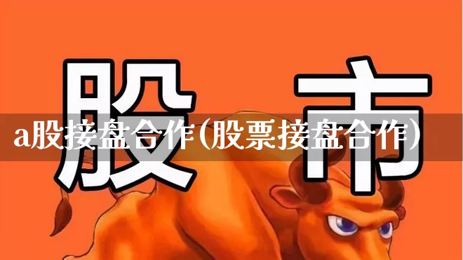a股接盘合作(股票接盘合作)_https://www.hangfeite.com_北交所_第1张