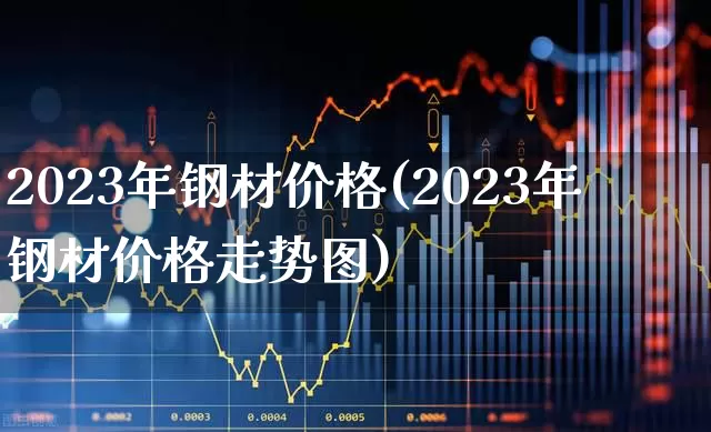 2023年钢材价格(2023年钢材价格走势图)_https://www.hangfeite.com_创业板_第1张