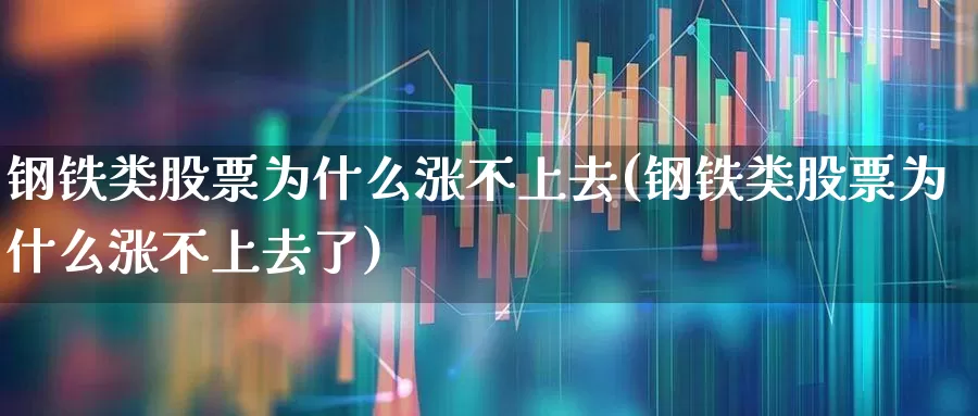 钢铁类股票为什么涨不上去(钢铁类股票为什么涨不上去了)_https://www.hangfeite.com_深交所_第1张