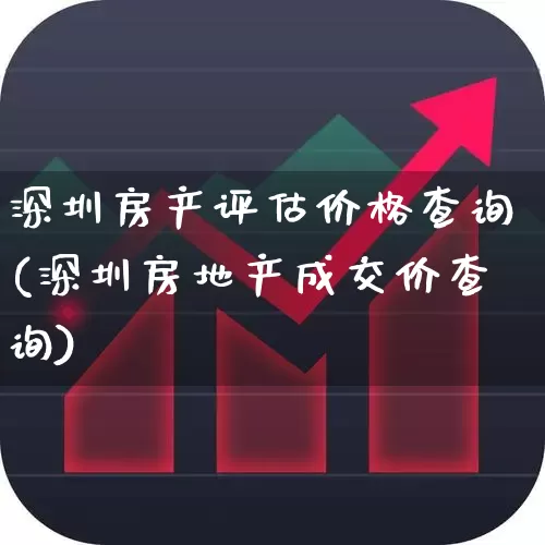 深圳房产评估价格查询(深圳房地产成交价查询)_https://www.hangfeite.com_深交所_第1张