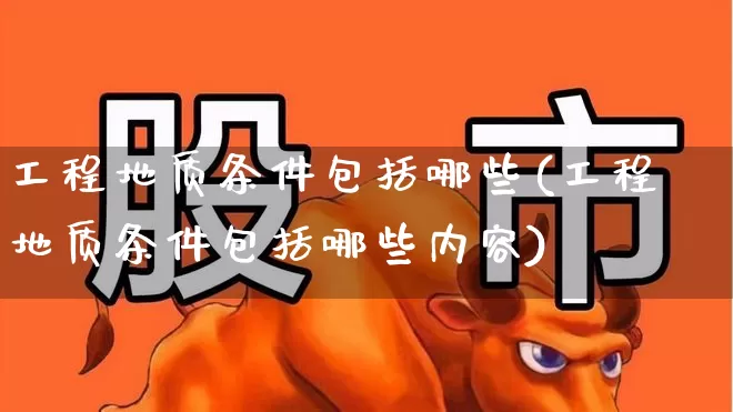 工程地质条件包括哪些(工程地质条件包括哪些内容)_https://www.hangfeite.com_科创板_第1张