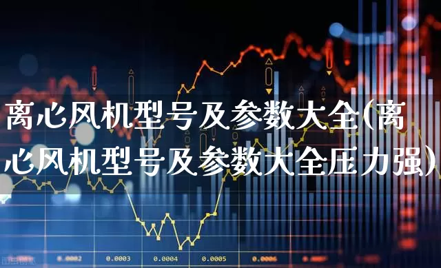 离心风机型号及参数大全(离心风机型号及参数大全压力强)_https://www.hangfeite.com_深交所_第1张