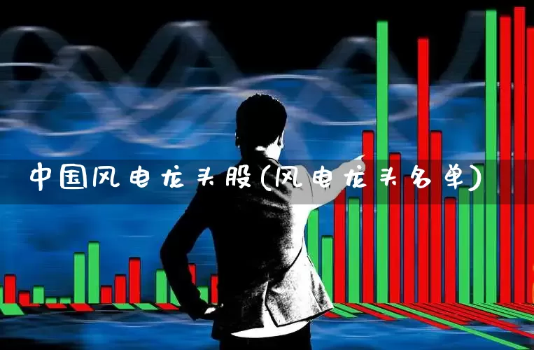 中国风电龙头股(风电龙头名单)_https://www.hangfeite.com_创业板_第1张