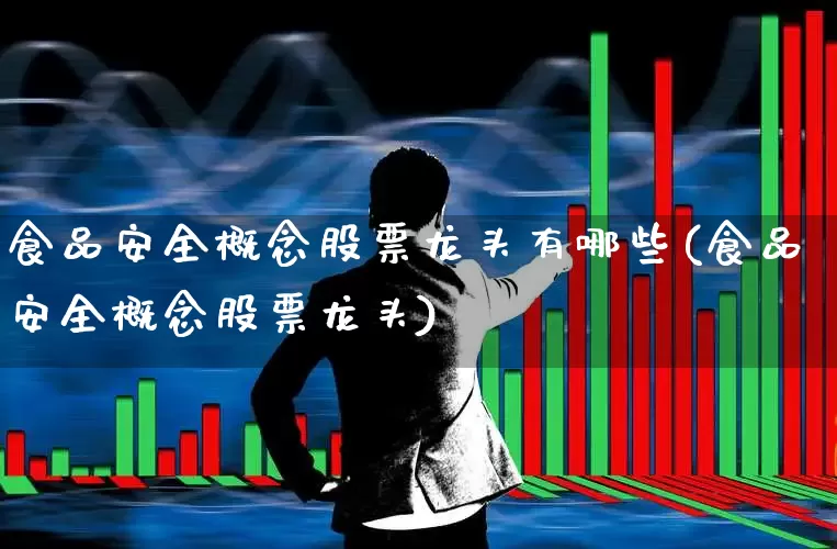 食品安全概念股票龙头有哪些(食品安全概念股票龙头)_https://www.hangfeite.com_上交所_第1张