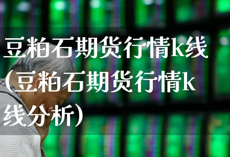 豆粕石期货行情k线(豆粕石期货行情k线分析)_https://www.hangfeite.com_科创板_第1张