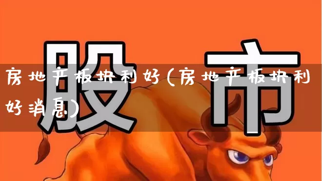 房地产板块利好(房地产板块利好消息)_https://www.hangfeite.com_北交所_第1张