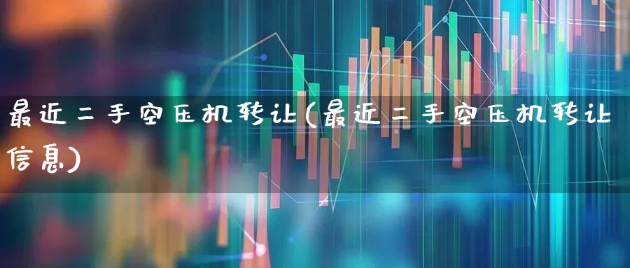 最近二手空压机转让(最近二手空压机转让信息)_https://www.hangfeite.com_上交所_第1张