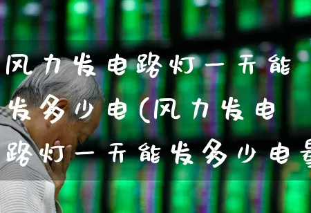 风力发电路灯一天能发多少电(风力发电路灯一天能发多少电量)_https://www.hangfeite.com_科创板_第1张