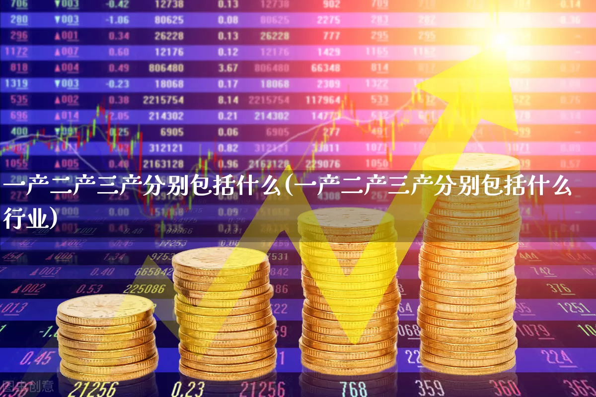 一产二产三产分别包括什么(一产二产三产分别包括什么行业)_https://www.hangfeite.com_上交所_第1张
