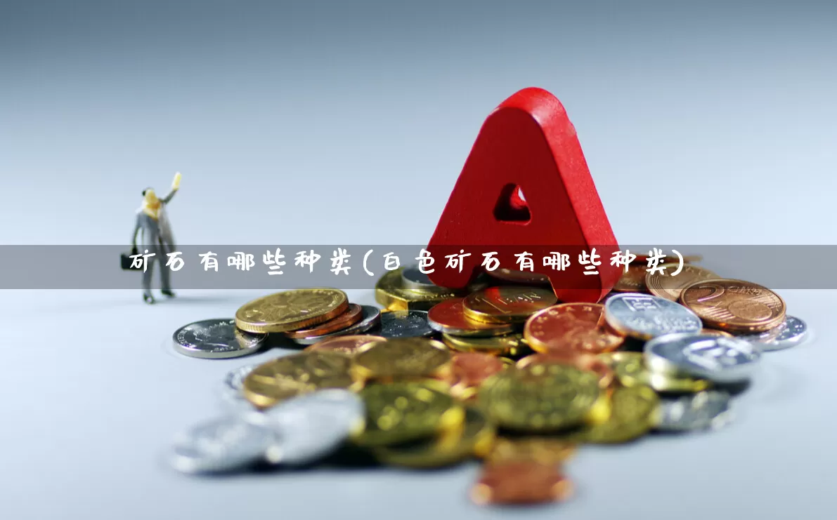 矿石有哪些种类(白色矿石有哪些种类)_https://www.hangfeite.com_深交所_第1张