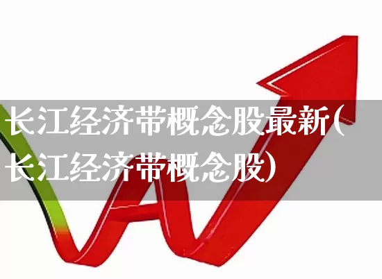 长江经济带概念股最新(长江经济带概念股)_https://www.hangfeite.com_上交所_第1张
