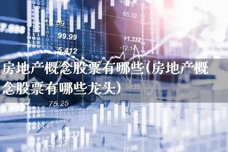 房地产概念股票有哪些(房地产概念股票有哪些龙头)_https://www.hangfeite.com_上交所_第1张