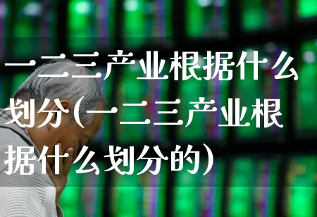 一二三产业根据什么划分(一二三产业根据什么划分的)_https://www.hangfeite.com_深交所_第1张