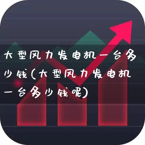 大型风力发电机一台多少钱(大型风力发电机一台多少钱呢)_https://www.hangfeite.com_深交所_第1张