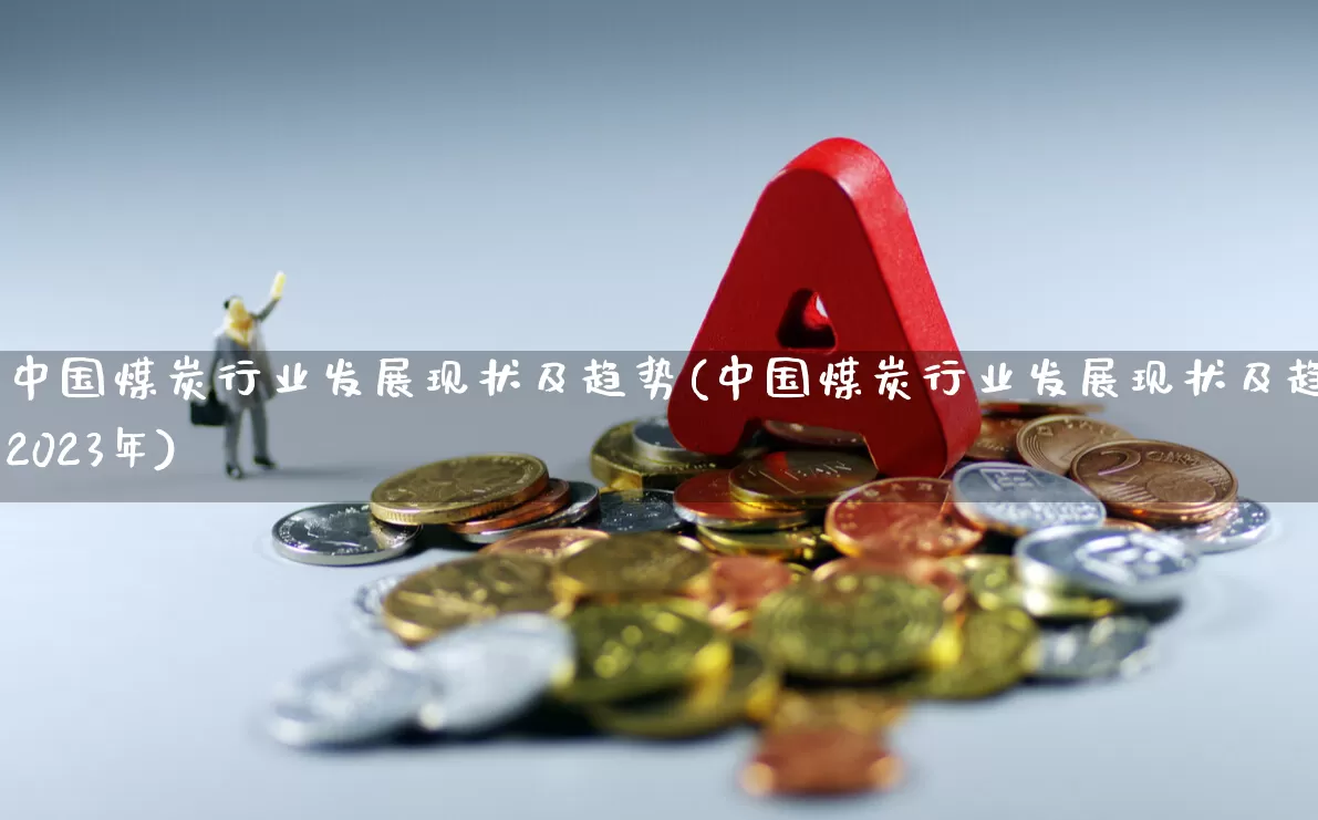 中国煤炭行业发展现状及趋势(中国煤炭行业发展现状及趋势2023年)_https://www.hangfeite.com_上交所_第1张