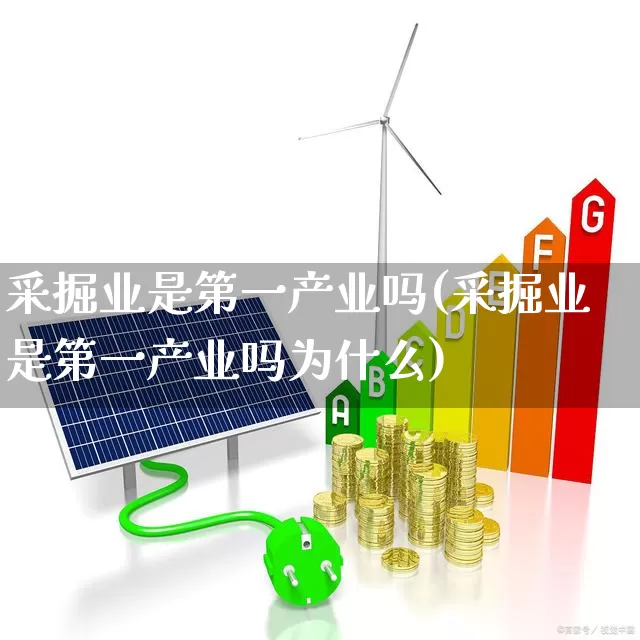 采掘业是第一产业吗(采掘业是第一产业吗为什么)_https://www.hangfeite.com_上交所_第1张