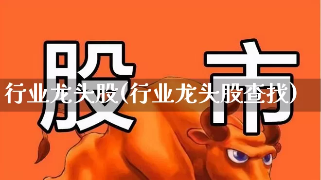 行业龙头股(行业龙头股查找)_https://www.hangfeite.com_上交所_第1张