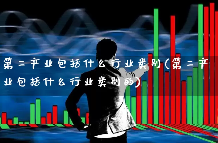 第二产业包括什么行业类别(第二产业包括什么行业类别的)_https://www.hangfeite.com_北交所_第1张