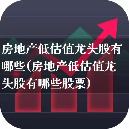 房地产低估值龙头股有哪些(房地产低估值龙头股有哪些股票)_https://www.hangfeite.com_深交所_第1张
